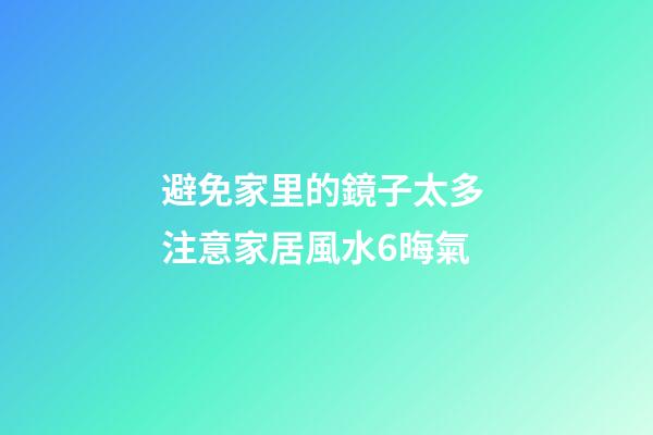 避免家里的鏡子太多 注意家居風水6晦氣